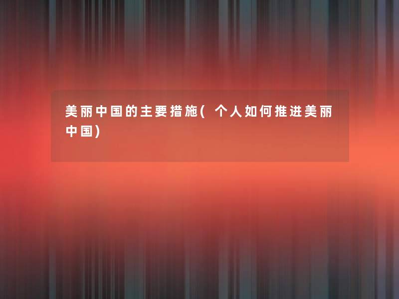 美丽中国的主要措施(个人如何推进美丽中国) 美丽中国的主要措施(个人如何推进美丽中国)