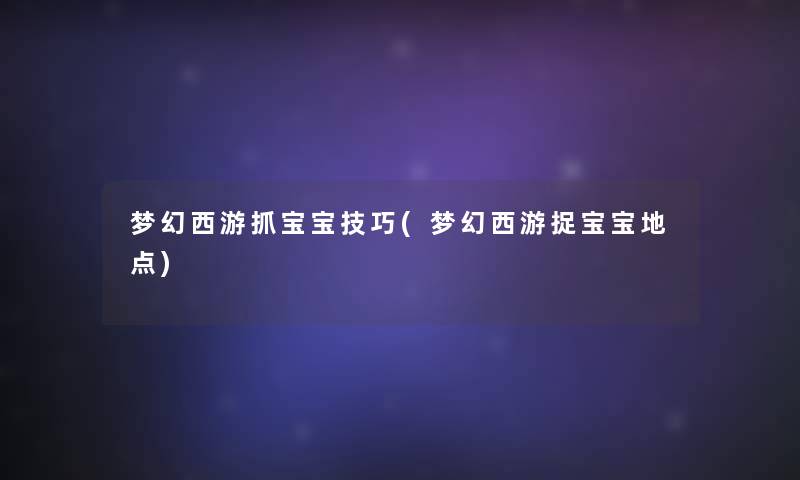 梦幻西游抓宝宝技巧(梦幻西游捉宝宝地点) 梦幻西游抓宝宝技巧(梦幻西游捉宝宝地点)