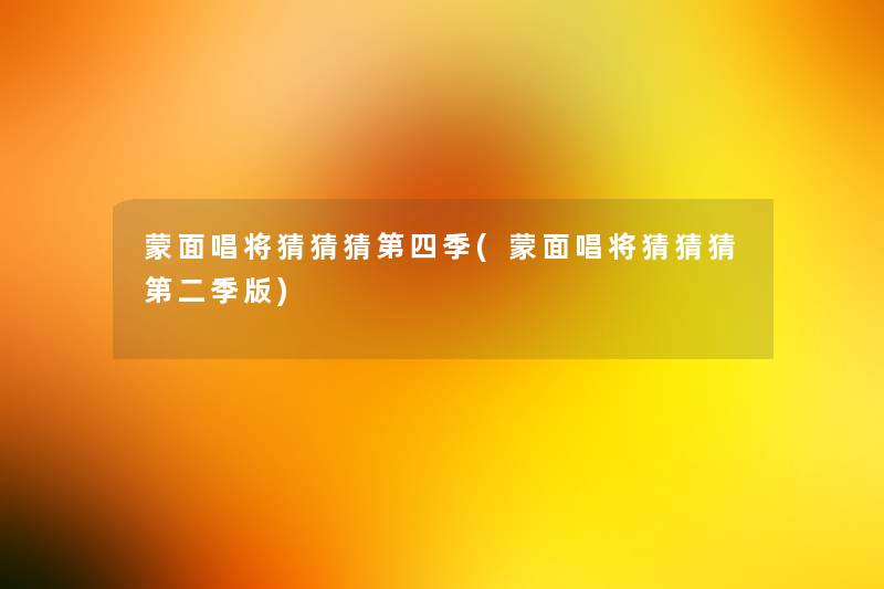 蒙面唱将猜猜猜第四季(蒙面唱将猜猜猜第二季版)