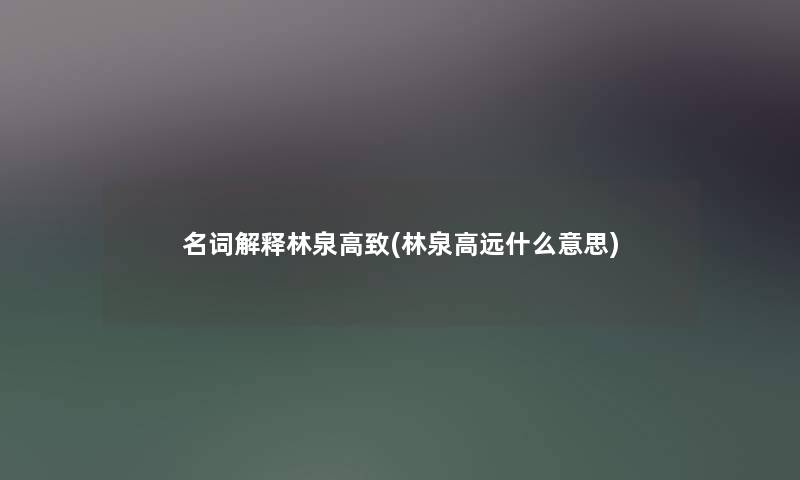 名词解释林泉高致(林泉高远什么意思) 名词解释林泉高致(林泉高远什么意思)