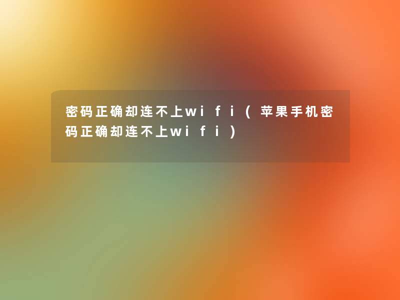 密码正确却连不上wifi(苹果手机密码正确却连不上wifi) 密码正确却连不上wifi(苹果手机密码正确却连不上wifi)