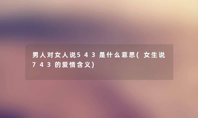 男人对女人说543是什么意思(女生说743的爱情含义)