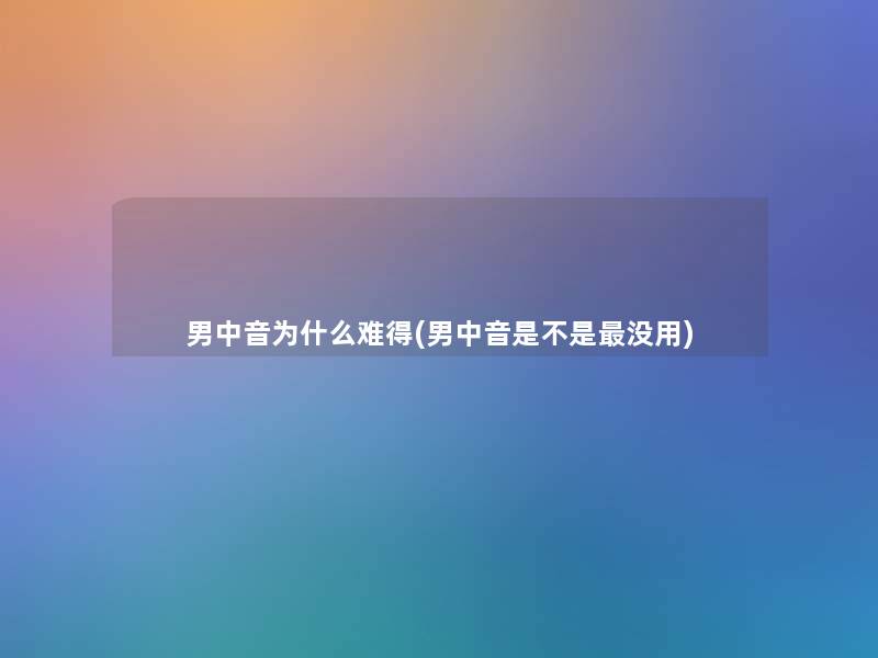 男中音为什么难得(男中音是不是没用) 男中音为什么难得(男中音是不是没用)