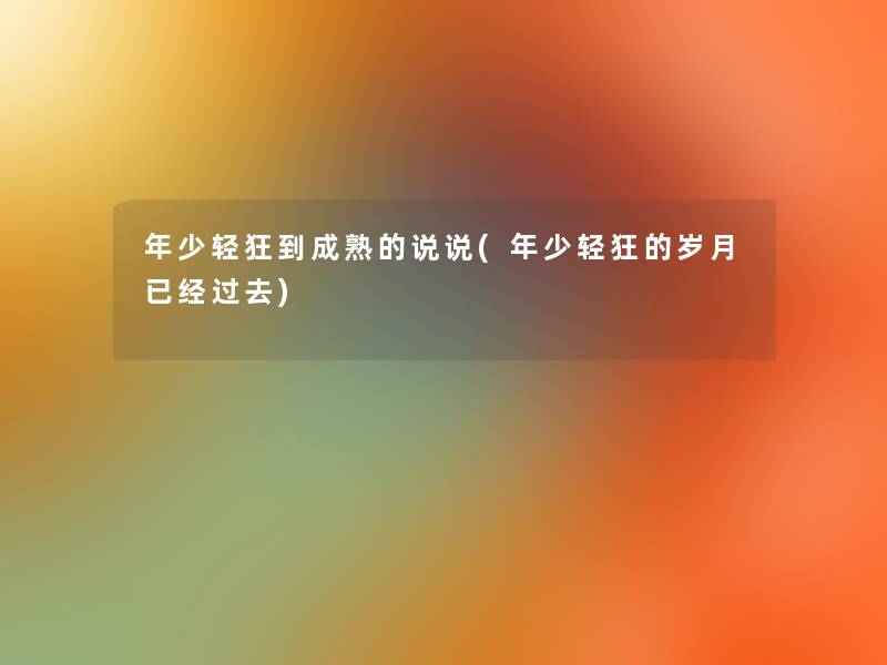 年少轻狂到成熟的说说(年少轻狂的岁月已经过去)