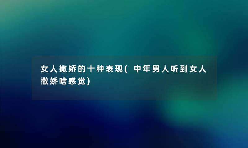 女人撒娇的十种表现(中年男人听到女人撒娇啥感觉)