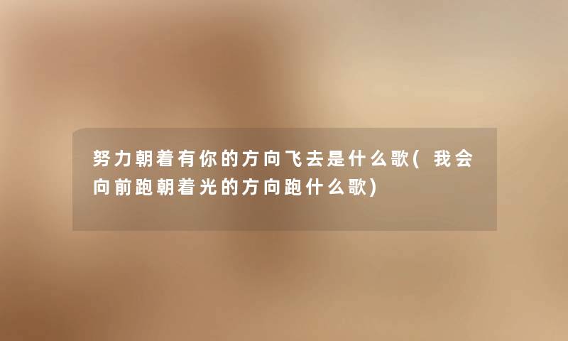 努力朝着有你的方向飞去是什么歌(我会向前跑朝着光的方向跑什么歌) 努力朝着有你的方向飞去是什么歌(我会向前跑朝着光的方向跑什么歌)
