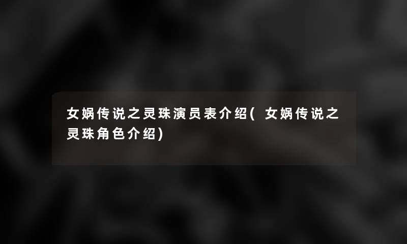 女娲传说之灵珠演员表介绍(女娲传说之灵珠角色介绍) 女娲传说之灵珠演员表介绍(女娲传说之灵珠角色介绍)