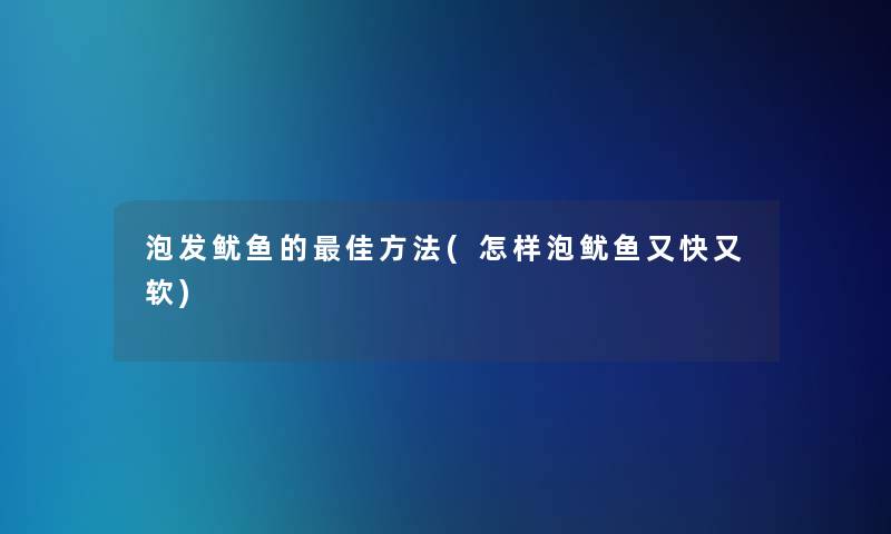 泡发鱿鱼的理想方法(怎样泡鱿鱼又快又软) 泡发鱿鱼的理想方法(怎样泡鱿鱼又快又软)