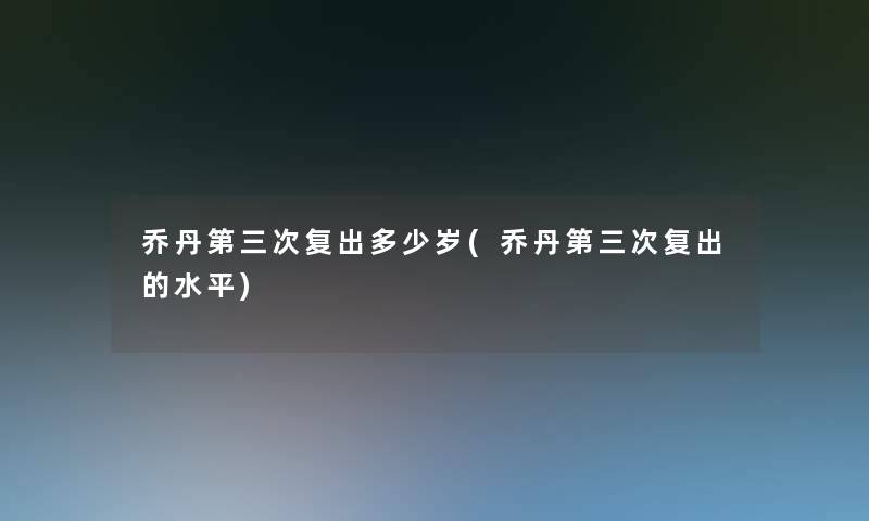 乔丹第三次复出多少岁(乔丹第三次复出的水平) 乔丹第三次复出多少岁(乔丹第三次复出的水平)