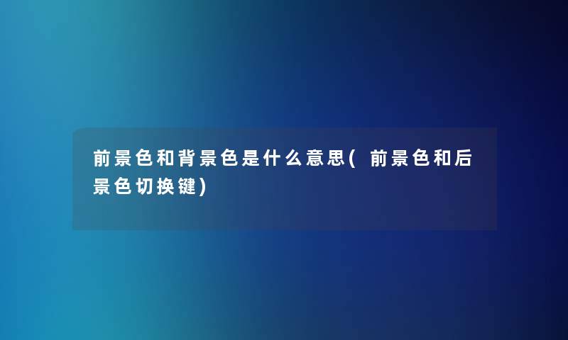 前景色和色是什么意思(前景色和后景色切换键) 前景色和色是什么意思(前景色和后景色切换键)