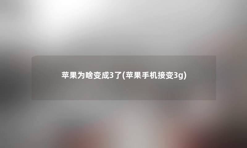 苹果为啥变成3了(苹果手机接变3g) 苹果为啥变成3了(苹果手机接变3g)