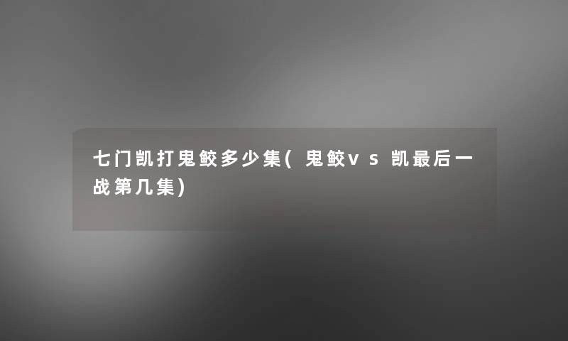 七门凯打鬼鲛多少集(鬼鲛vs凯后一战第几集)