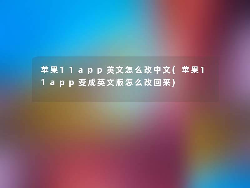 苹果11app英文怎么改中文(苹果11app变成英文版怎么改回来)