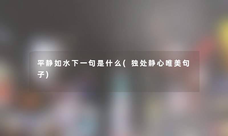 平静如水下一句是什么(独处静心唯美句子)