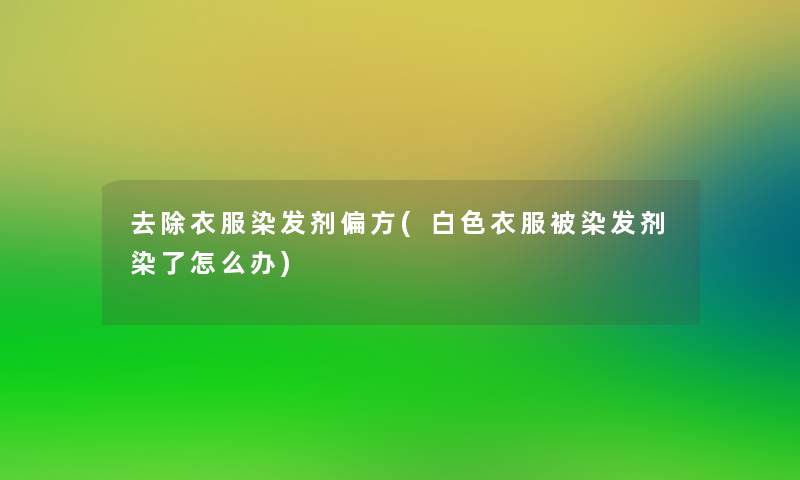 去除衣服染发剂偏方(白色衣服被染发剂染了怎么办) 去除衣服染发剂偏方(白色衣服被染发剂染了怎么办)