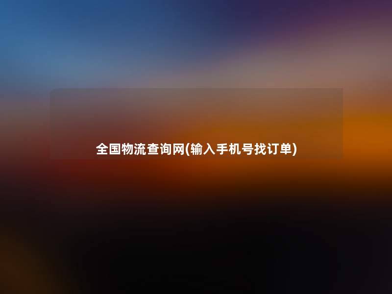 全国物流查阅网(输入手机号找订单) 全国物流查阅网(输入手机号找订单)