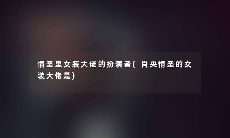 情圣里女装大佬的扮演者(肖央情圣的女装大佬是) 情圣里女装大佬的扮演者(肖央情圣的女装大佬是)