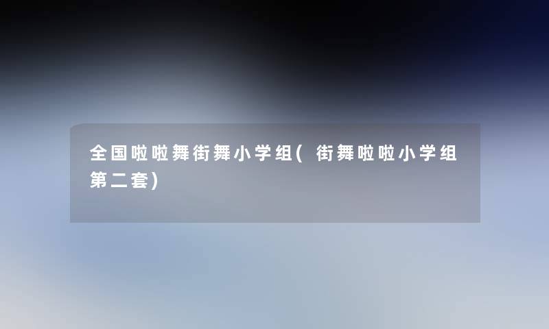 全国啦啦舞街舞小学组(街舞啦啦小学组第二套)