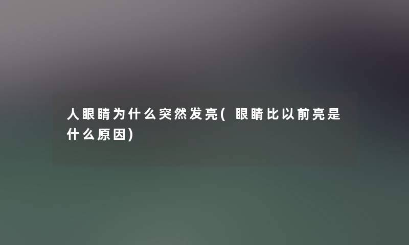 人眼睛为什么突然发亮(眼睛比以前亮是什么原因) 人眼睛为什么突然发亮(眼睛比以前亮是什么原因)