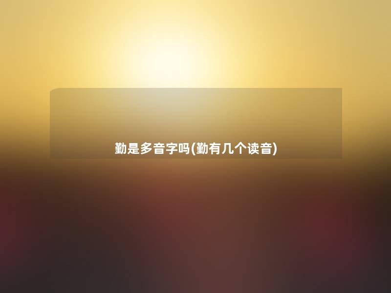 勤是多音字吗(勤有几个读音)