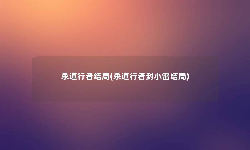 杀道行者结局(杀道行者封小雷结局)