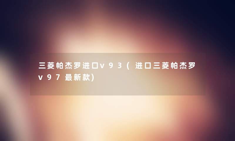 三菱帕杰罗进口v93(进口三菱帕杰罗v97新款) 三菱帕杰罗进口v93(进口三菱帕杰罗v97新款)