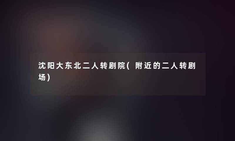 沈阳大东北二人转剧院(附近的二人转剧场) 沈阳大东北二人转剧院(附近的二人转剧场)