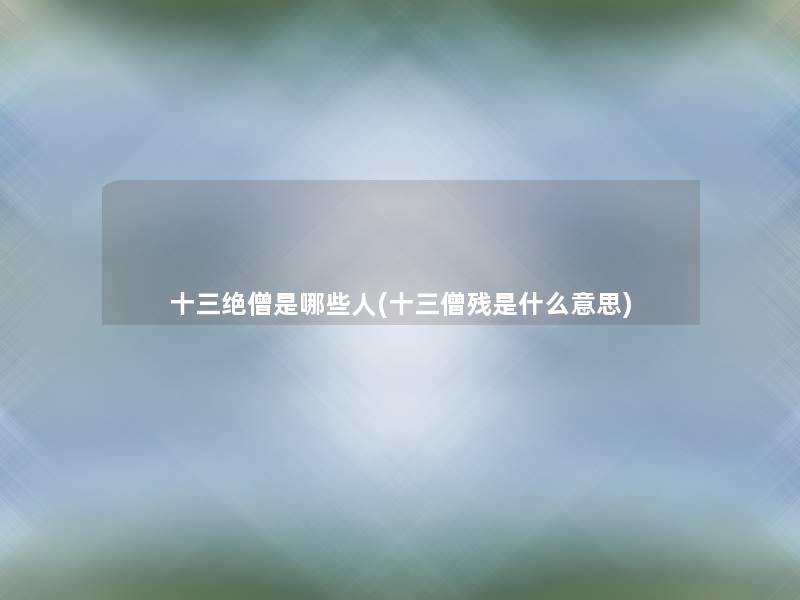 十三绝僧是哪些人(十三僧残是什么意思) 十三绝僧是哪些人(十三僧残是什么意思)