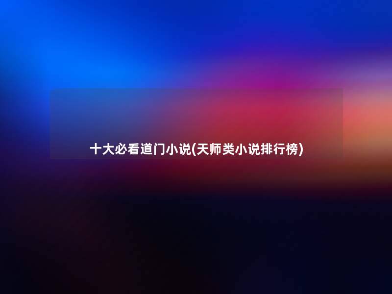 一些必看道门小说(天师类小说整理榜) 一些必看道门小说(天师类小说整理榜)