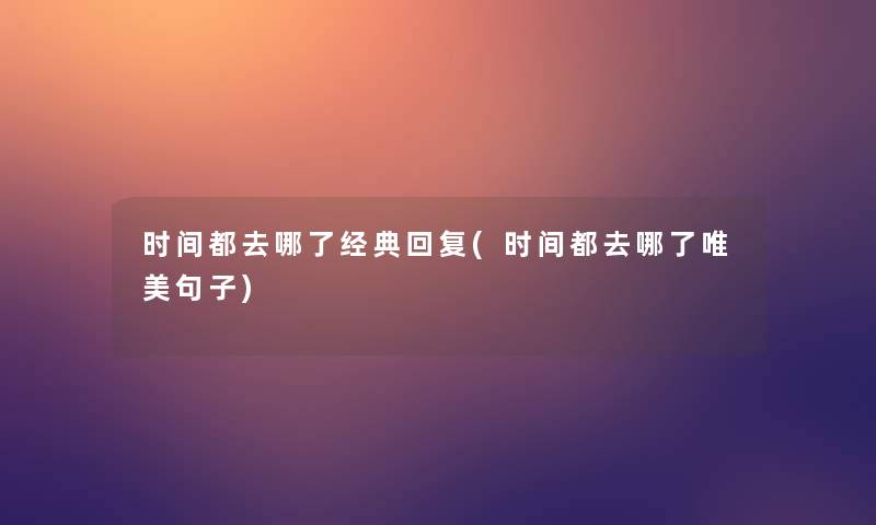 时间都去哪了经典回复(时间都去哪了唯美句子) 时间都去哪了经典回复(时间都去哪了唯美句子)