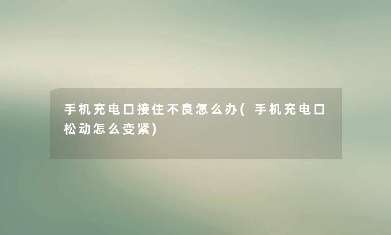 手机充电口接住不良怎么办(手机充电口松动怎么变紧) 手机充电口接住不良怎么办(手机充电口松动怎么变紧)