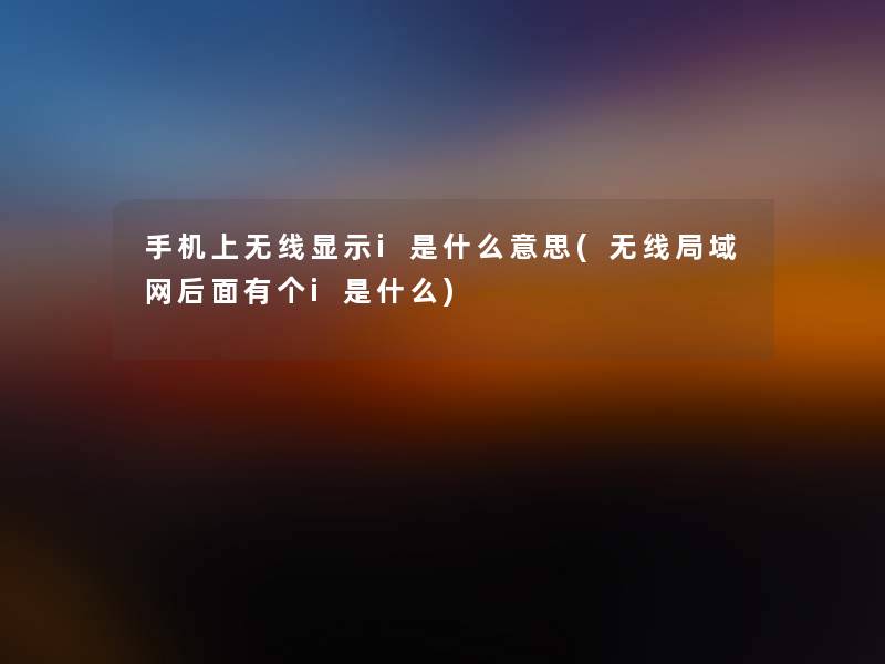 手机上无线显示i是什么意思(无线局域网后面有个i是什么)