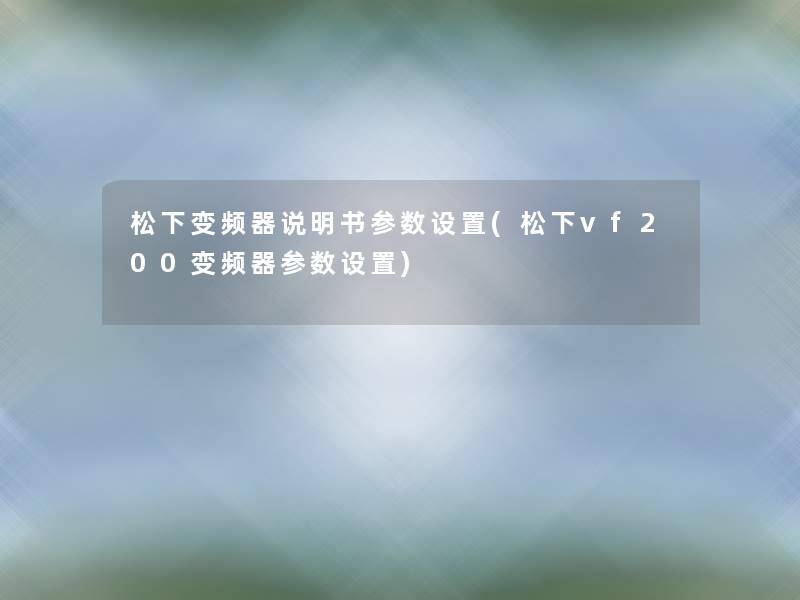 松下变频器说明书参数设置(松下vf200变频器参数设置)