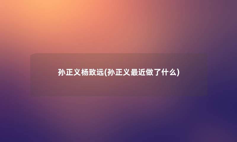 孙正义杨致远(孙正义近做了什么) 孙正义杨致远(孙正义近做了什么)