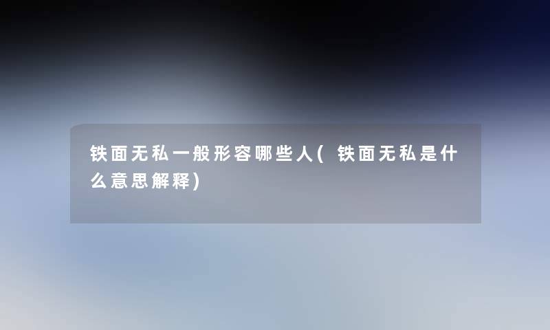 铁面无私一般形容哪些人(铁面无私是什么意思解释)