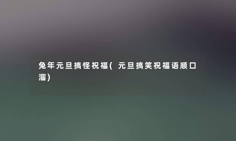 兔年元旦搞怪祝福(元旦搞笑祝福语顺口溜) 兔年元旦搞怪祝福(元旦搞笑祝福语顺口溜)