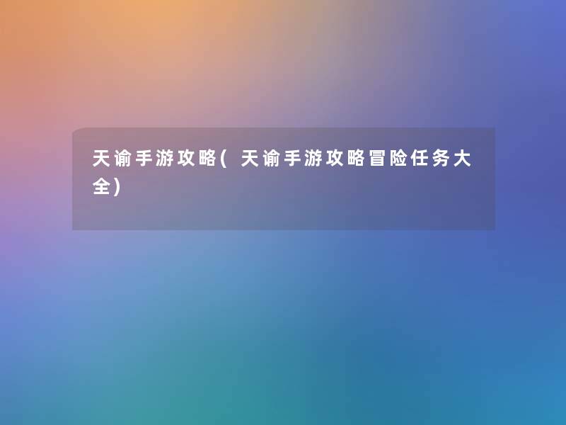 天谕手游攻略(天谕手游攻略冒险任务大全)