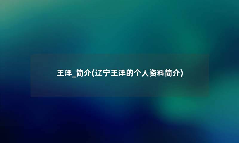 王洋_简介(辽宁王洋的个人资料简介) 王洋_简介(辽宁王洋的个人资料简介)