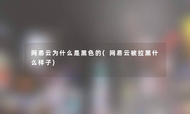 网易云为什么是黑色的(网易云被拉黑什么样子)