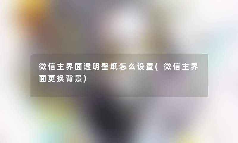 微信主界面透明壁纸怎么设置(微信主界面更换)