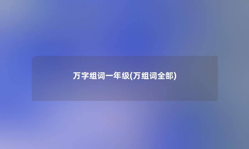 万字组词一年级(万组词整理的) 万字组词一年级(万组词整理的)