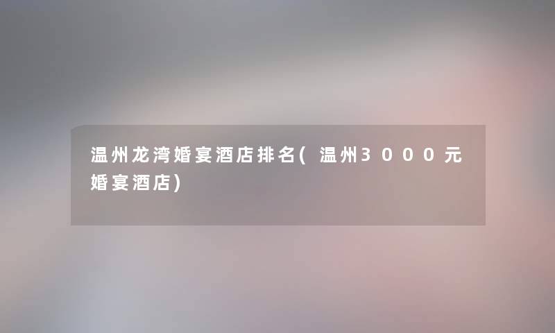 温州龙湾婚宴酒店推荐(温州3000元婚宴酒店) 温州龙湾婚宴酒店推荐(温州3000元婚宴酒店)