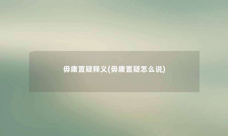 毋庸置疑释义(毋庸置疑怎么说)