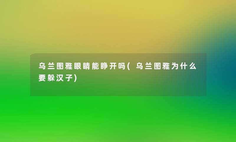 乌兰图雅眼睛能睁开吗(乌兰图雅为什么要躲汉子) 乌兰图雅眼睛能睁开吗(乌兰图雅为什么要躲汉子)
