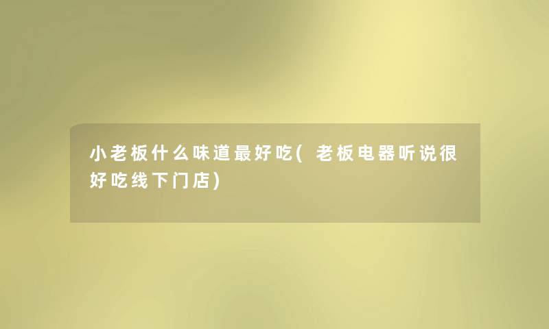 小老板什么味道好吃(老板电器听说很好吃线下门店) 小老板什么味道好吃(老板电器听说很好吃线下门店)