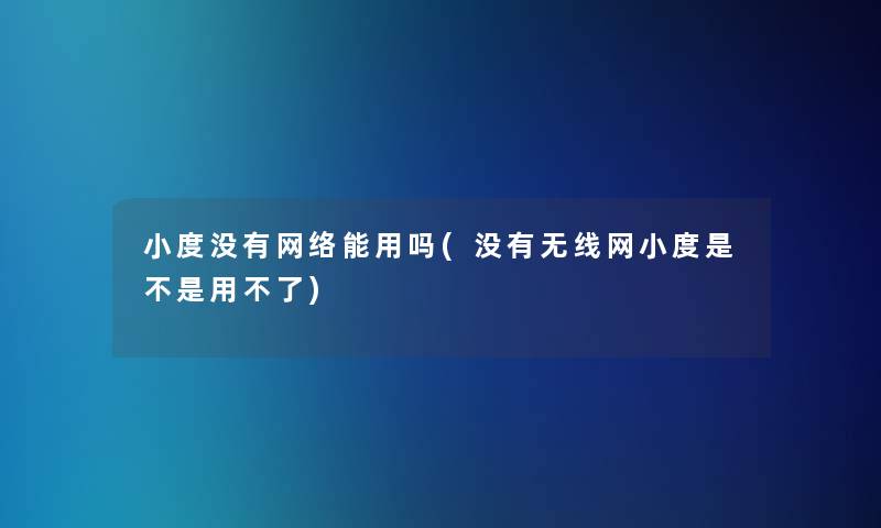 小度没有网络能用吗(没有无线网小度是不是用不了)
