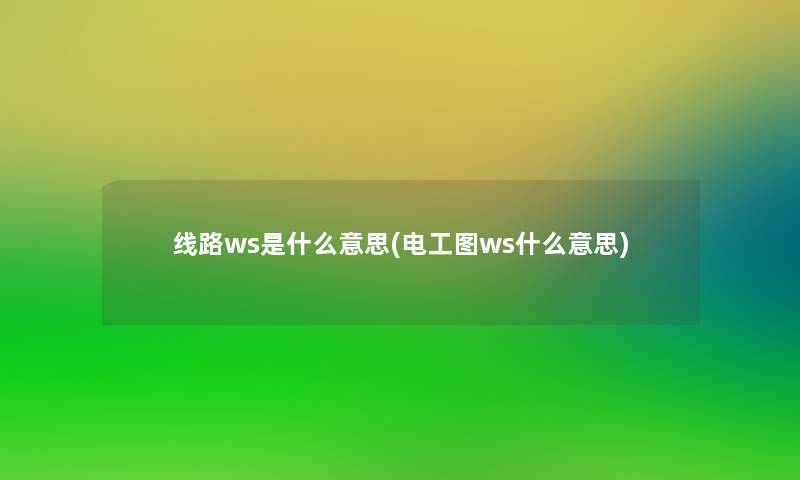 线路ws是什么意思(电工图ws什么意思) 线路ws是什么意思(电工图ws什么意思)