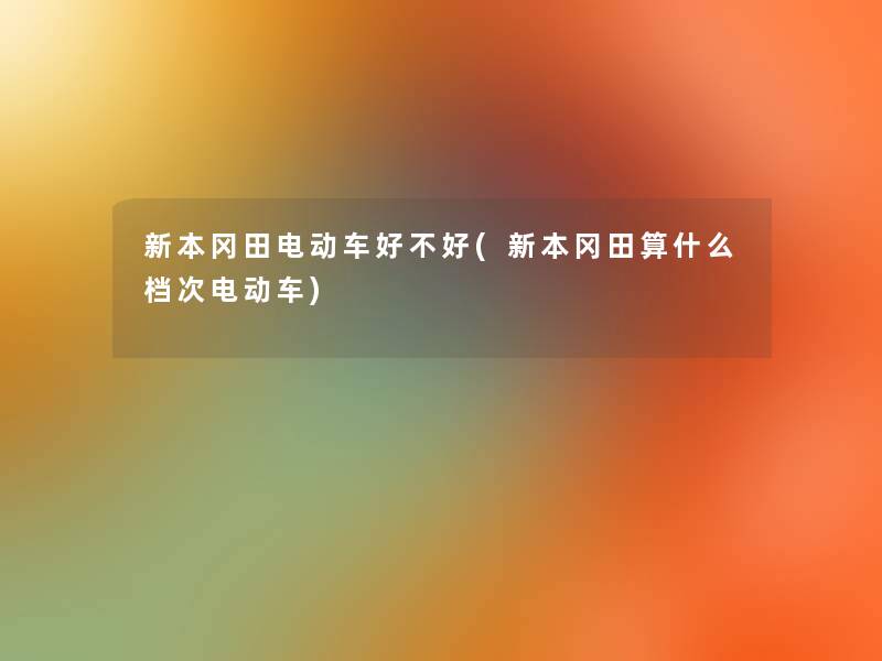 新本冈田电动车好不好(新本冈田算什么档次电动车)