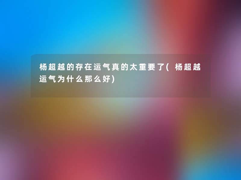 杨超越的存在运气真的太重要了(杨超越运气为什么好) 杨超越的存在运气真的太重要了(杨超越运气为什么好)