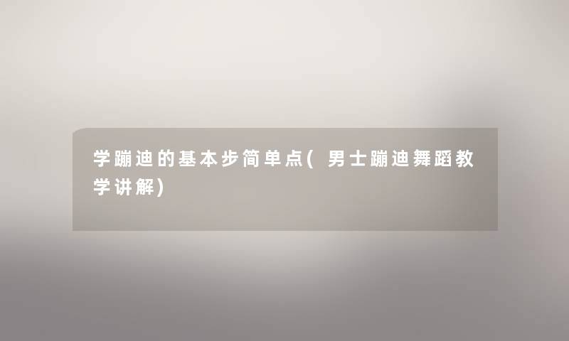学蹦迪的基本步简单点(男士蹦迪舞蹈教学讲解)